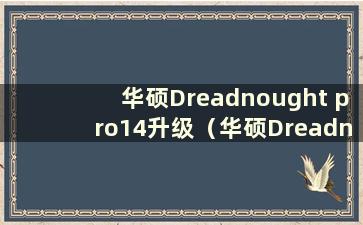 华硕Dreadnought pro14升级（华硕Dreadnought pro14可以升级到win11）